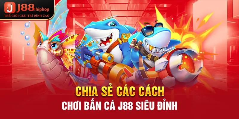 Chia sẻ các cách chơi Bắn Cá J88 siêu đỉnh