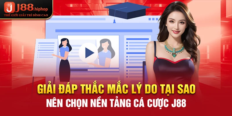 Giải đáp thắc mắc lý do tại sao nên chọn nền tảng cá cược J88