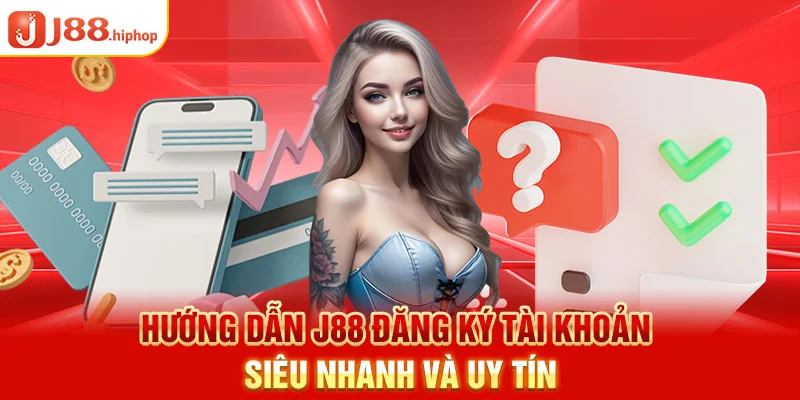 Hướng dẫn J88 đăng ký tài khoản siêu nhanh và uy tín