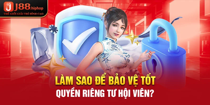 Làm sao để bảo vệ tốt quyền riêng tư hội viên?