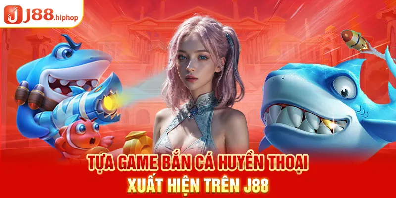 Tựa game bắn cá huyền thoại xuất hiện trên J88